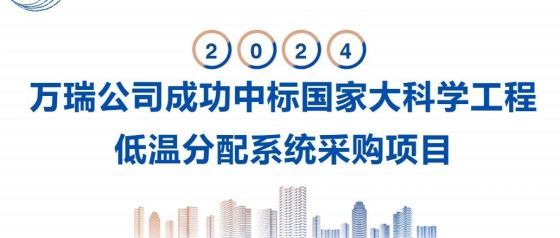 萬(wàn)瑞公司成功中標(biāo)國(guó)家大科學(xué)工程低溫分配系統(tǒng)采購(gòu)項(xiàng)目